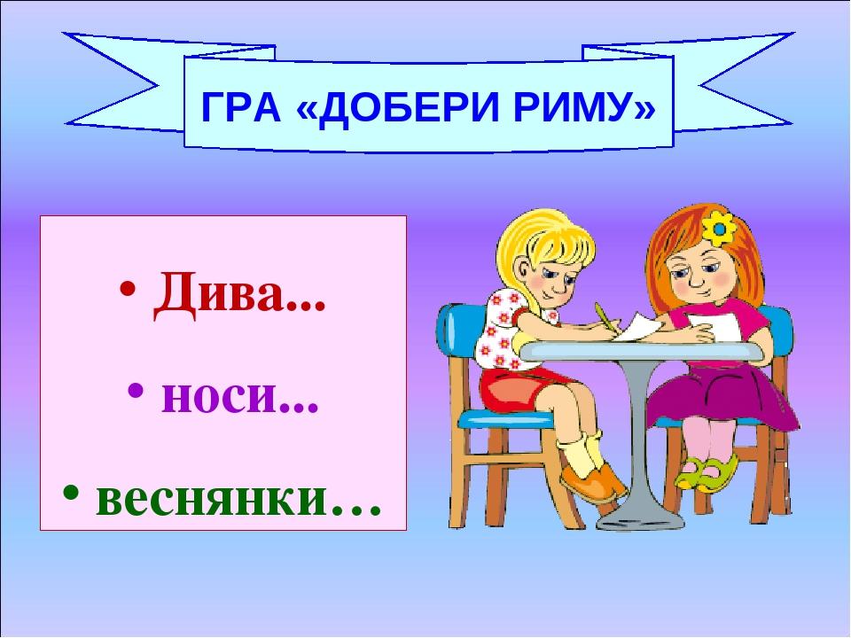 Дива... носи... веснянки… ГРА «ДОБЕРИ РИМУ»
