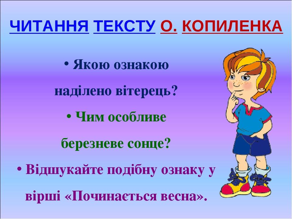 ЧИТАННЯ ТЕКСТУ О. КОПИЛЕНКА Якою ознакою наділено вітерець? Чим особливе березневе сонце? Відшукайте подібну ознаку у вірші «Починається весна».