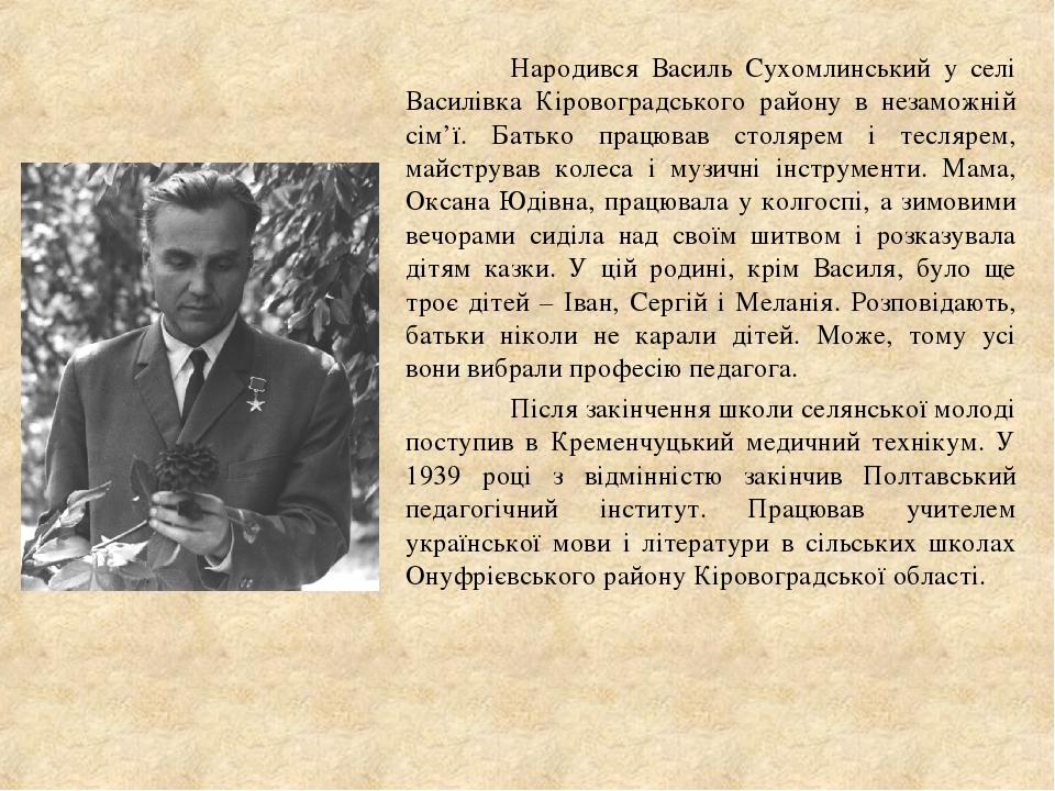 Народився Василь Сухомлинський у селі Василівка Кіровоградського району в незаможній сім’ї. Батько працював столярем і теслярем, майстрував колеса ...