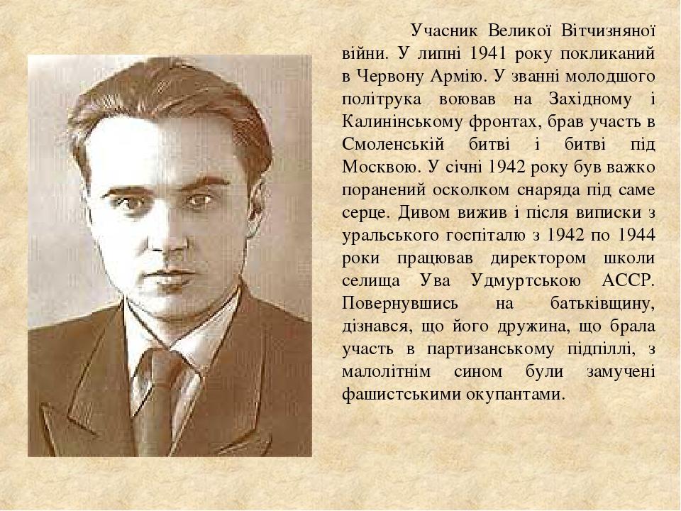 Учасник Великої Вітчизняної війни. У липні 1941 року покликаний в Червону Армію. У званні молодшого політрука воював на Західному і Калинінському ф...