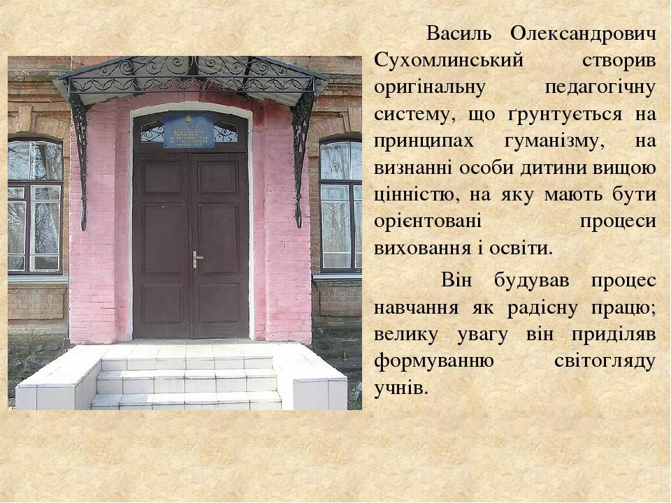 Василь Олександрович Сухомлинський створив оригінальну педагогічну систему, що ґрунтується на принципах гуманізму, на визнанні особи дитини вищою ц...