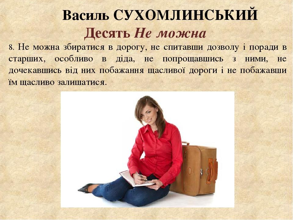 Василь СУХОМЛИНСЬКИЙ Десять Не можна 8. Не можна збиратися в дорогу, не спитавши дозволу і поради в старших, особливо в діда, не попрощавшись з ним...