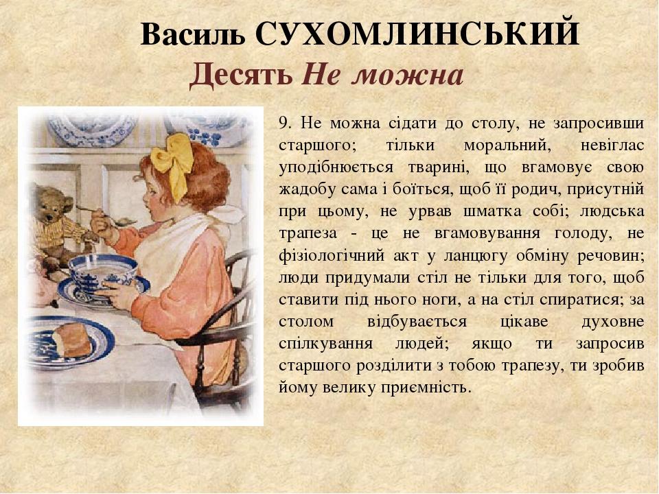 Василь СУХОМЛИНСЬКИЙ Десять Не можна 9. Не можна сідати до столу, не запросивши старшого; тільки моральний, невіглас уподібнюється тварині, що вгам...