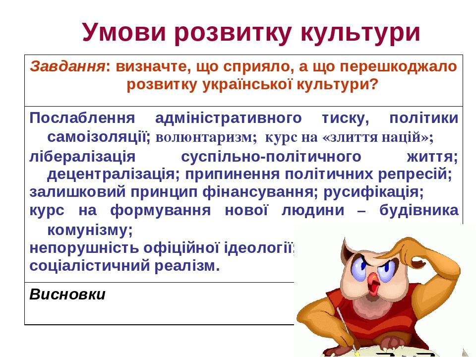 Умови розвитку культури Завдання: визначте, що сприяло, а що перешкоджало розвитку української культури? Послаблення адміністративного тиску, політ...