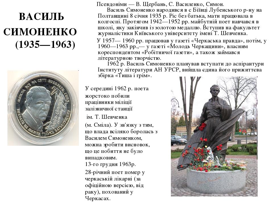       Псевдоніми — В. Щербань, С. Василенко, Симон.       Василь Симоненко народився в с Біївці Лубенського р-ну на Полтавщині 8 січня 1935 р. Ріс ...