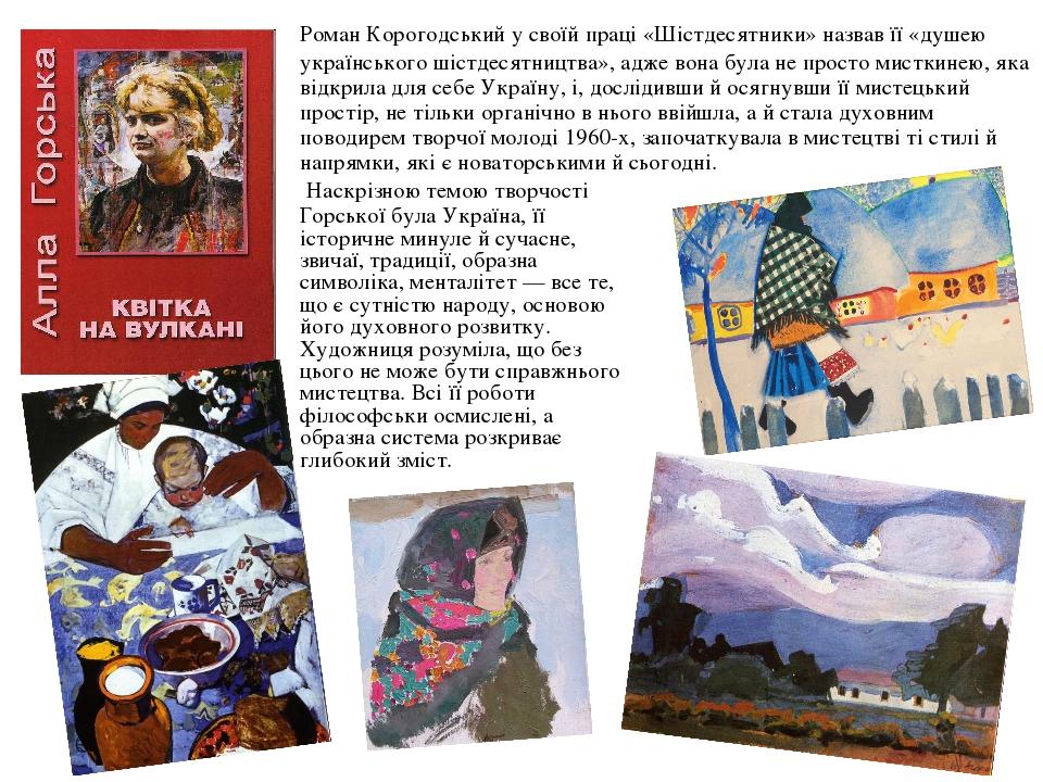 Роман Корогодський у своїй праці «Шістдесятники» назвав її «душею українського шістдесятництва», адже вона була не просто мисткинею, яка відкрила д...