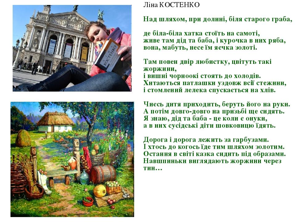 Ліна КОСТЕНКО Над шляхом, при долині, біля старого граба, де біла-біла хатка стоїть на самоті, живе там дід та баба, і курочка в них ряба, вона, ма...