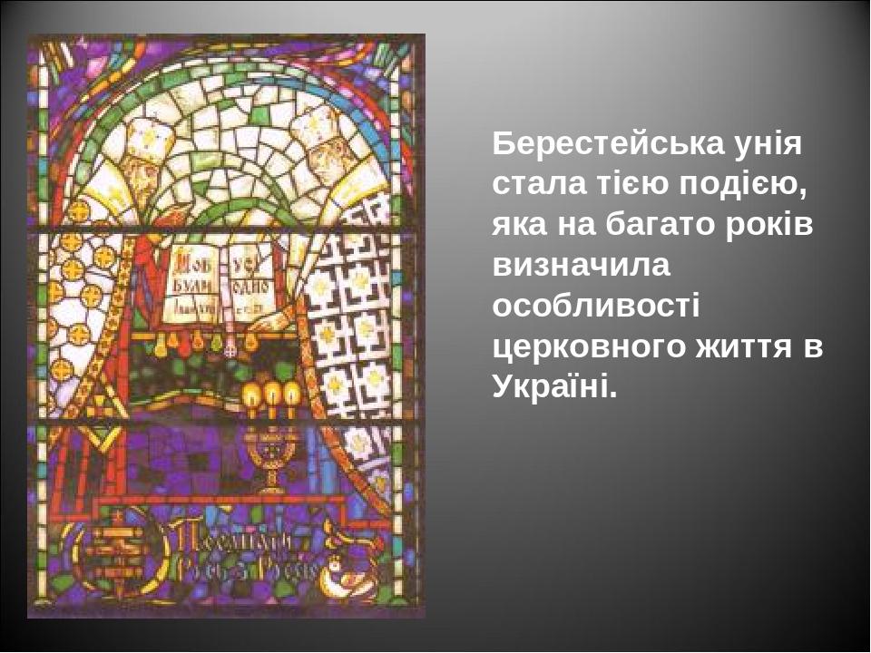 Берестейська унія стала тією подією, яка на багато років визначила особливості церковного життя в Україні.