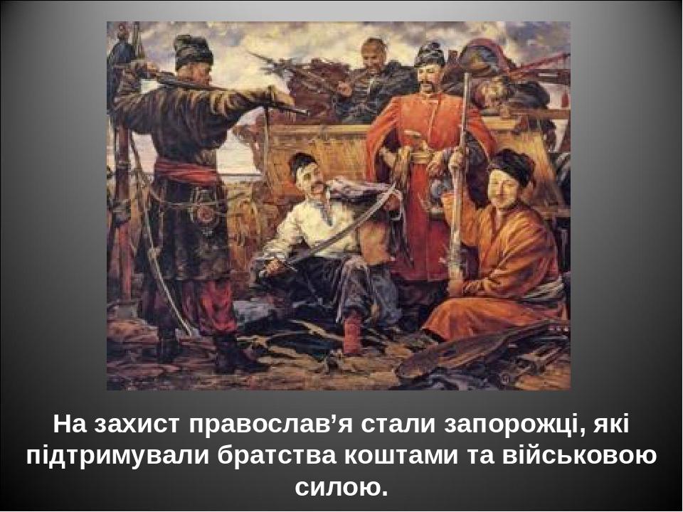 На захист православ’я стали запорожці, які підтримували братства коштами та військовою силою.