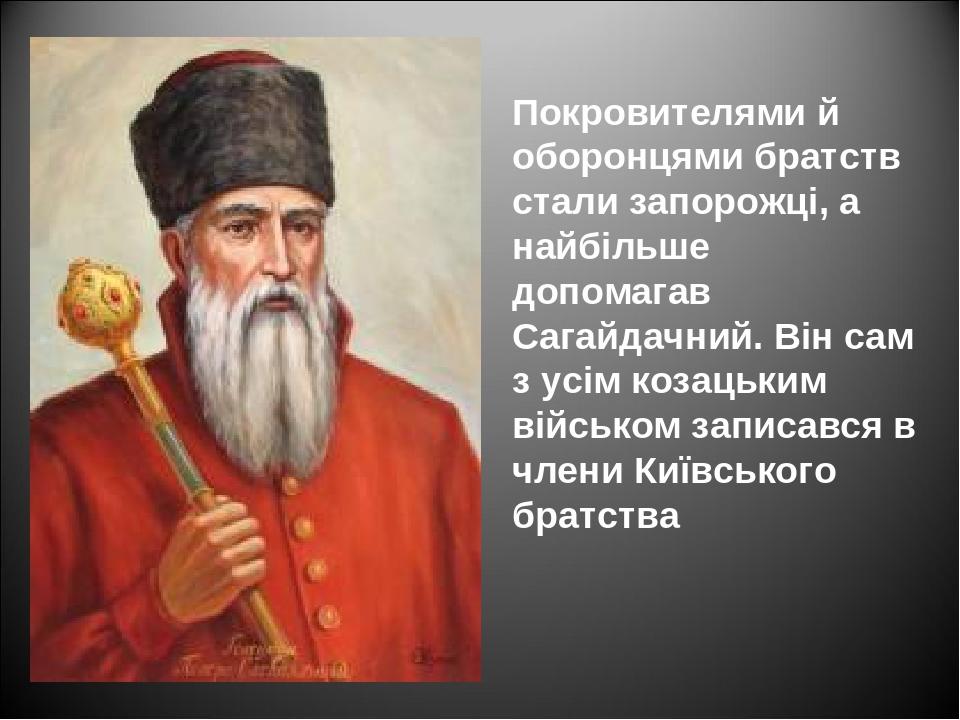 Покровителями й оборонцями братств стали запорожці, а найбільше допомагав Сагайдачний. Він сам з усім козацьким військом записався в члени Київсько...