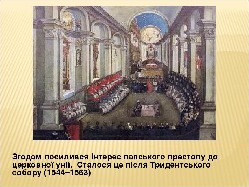 Згодом посилився інтерес папського престолу до церковної унії. Сталося це після Тридентського собору (1544–1563)