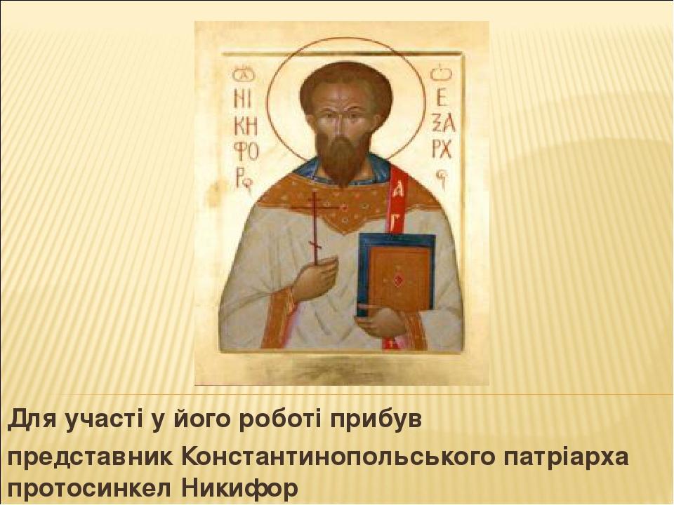 Для участі у його роботі прибув представник Константинопольського патріарха протосинкел Никифор