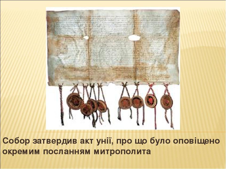 Собор затвердив акт унії, про що було оповіщено окремим посланням митрополита