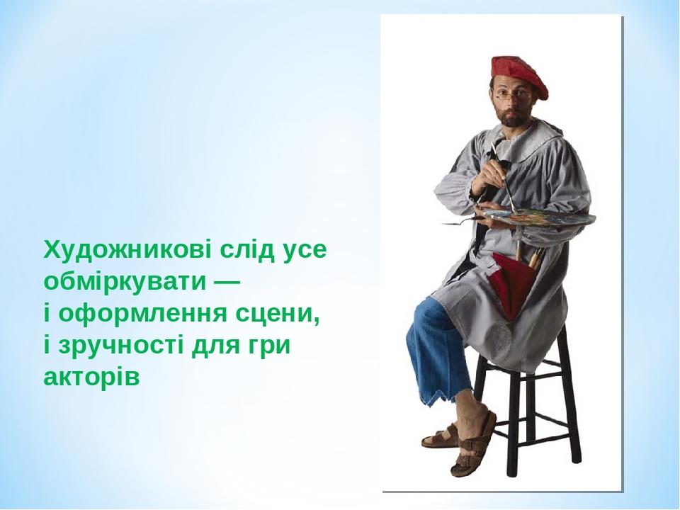 Художникові слід усе обміркувати — і оформлення сцени, і зручності для гри акторів