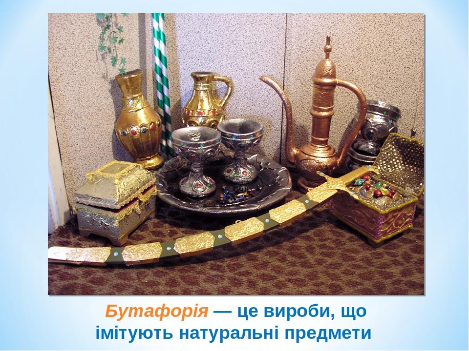 Бутафорія — це вироби, що імітують натуральні предмети