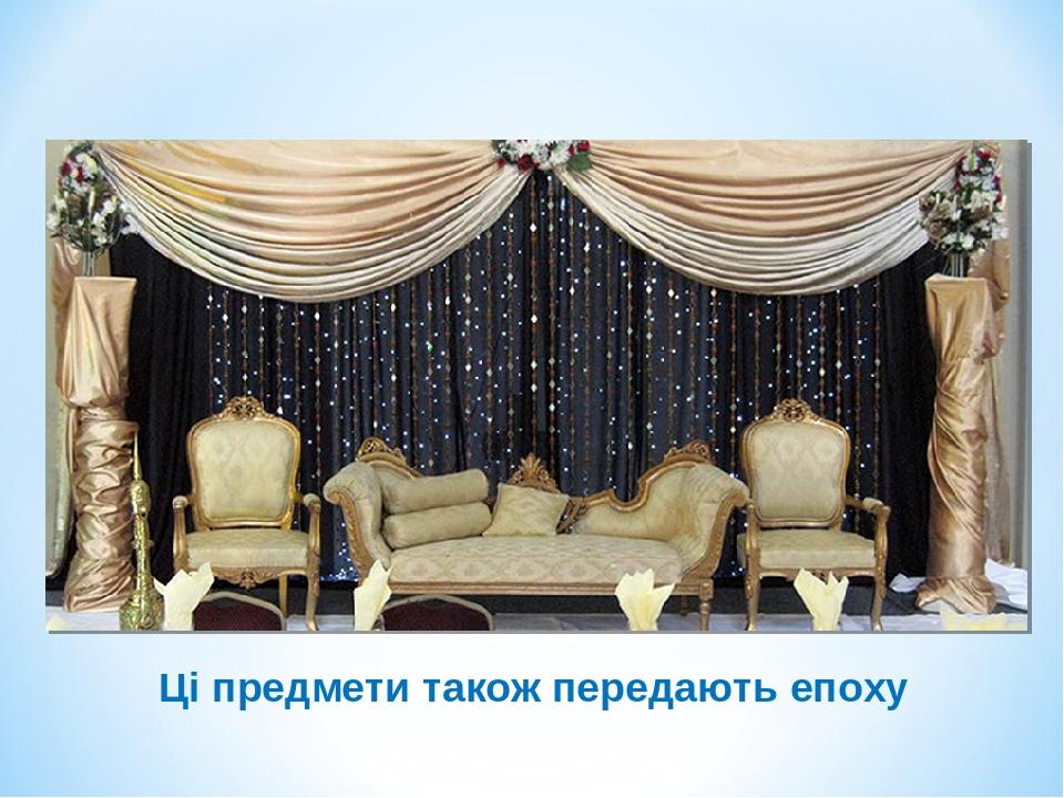 Ці предмети також передають епоху