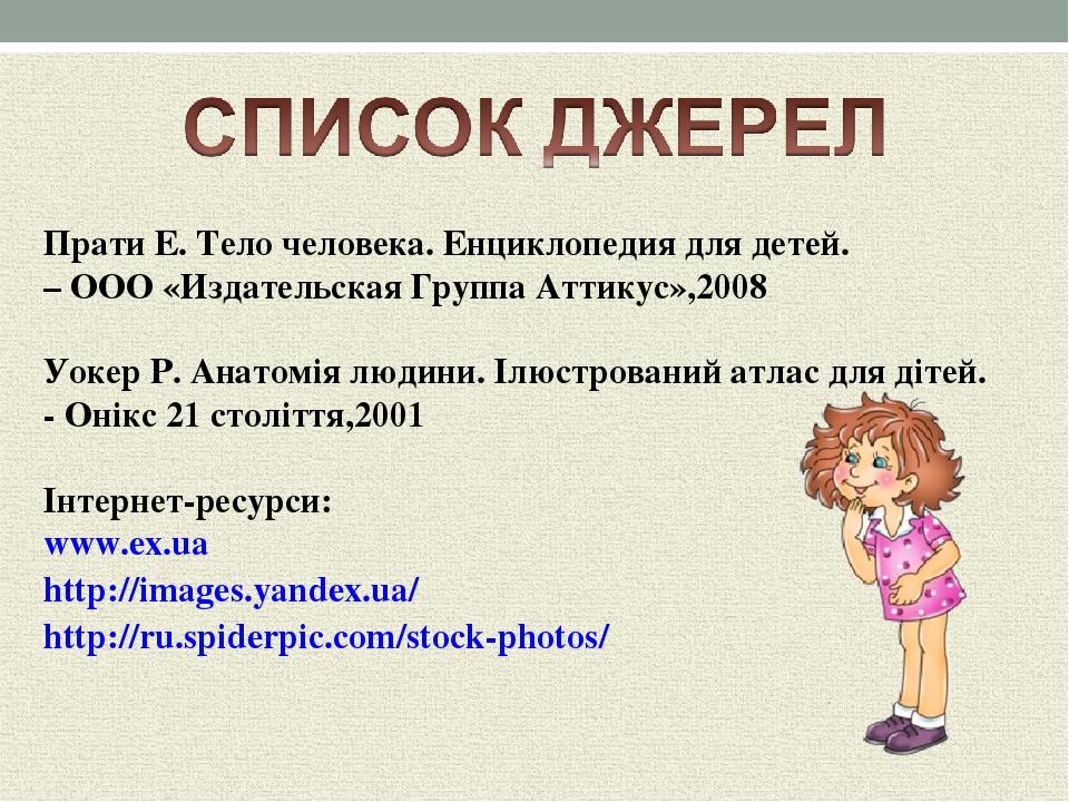 Прати Е. Тело человека. Енциклопедия для детей. – ООО «Издательская Группа Аттикус»,2008 Уокер Р. Анатомія людини. Ілюстрований атлас для дітей. - ...