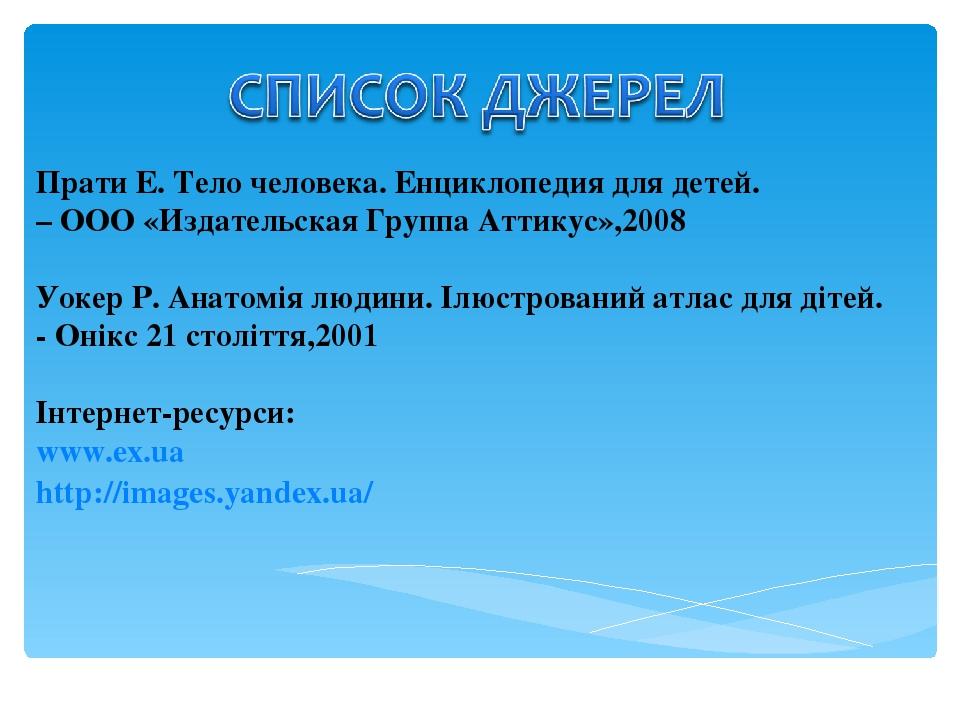 Прати Е. Тело человека. Енциклопедия для детей. – ООО «Издательская Группа Аттикус»,2008 Уокер Р. Анатомія людини. Ілюстрований атлас для дітей. - ...