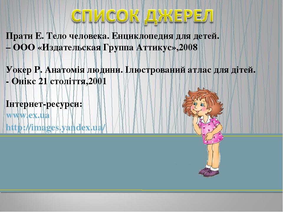 Прати Е. Тело человека. Енциклопедия для детей. – ООО «Издательская Группа Аттикус»,2008 Уокер Р. Анатомія людини. Ілюстрований атлас для дітей. - ...