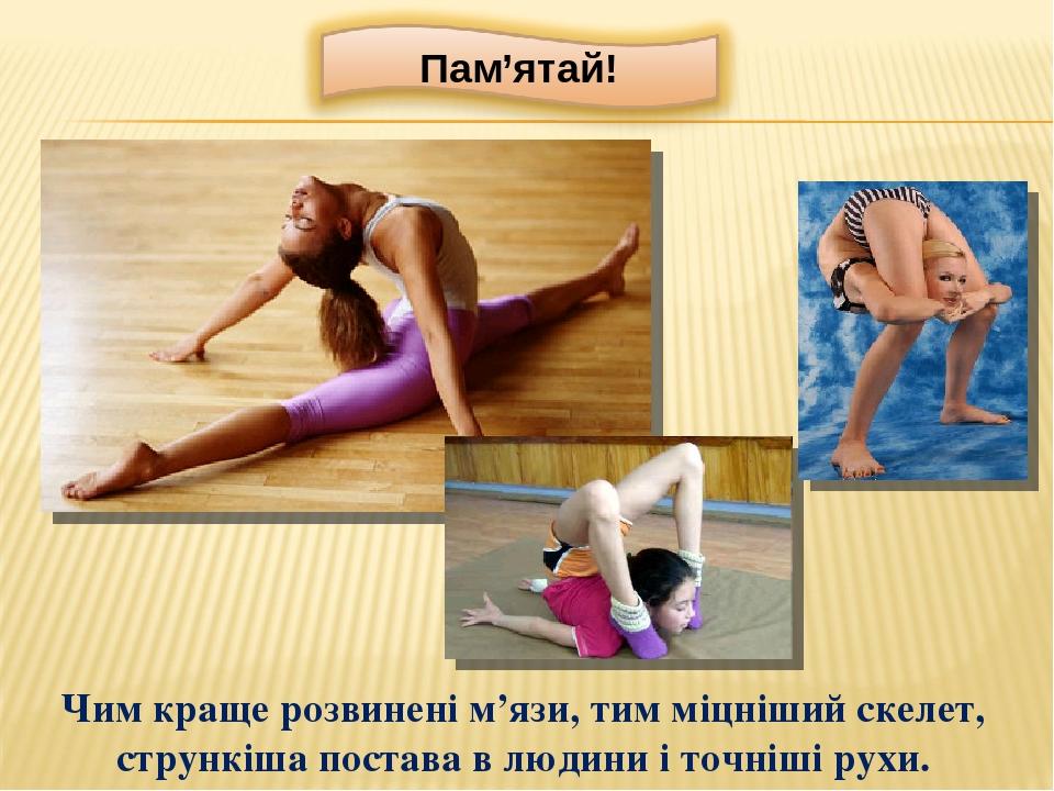 Чим краще розвинені м’язи, тим міцніший скелет, стрункіша постава в людини і точніші рухи.