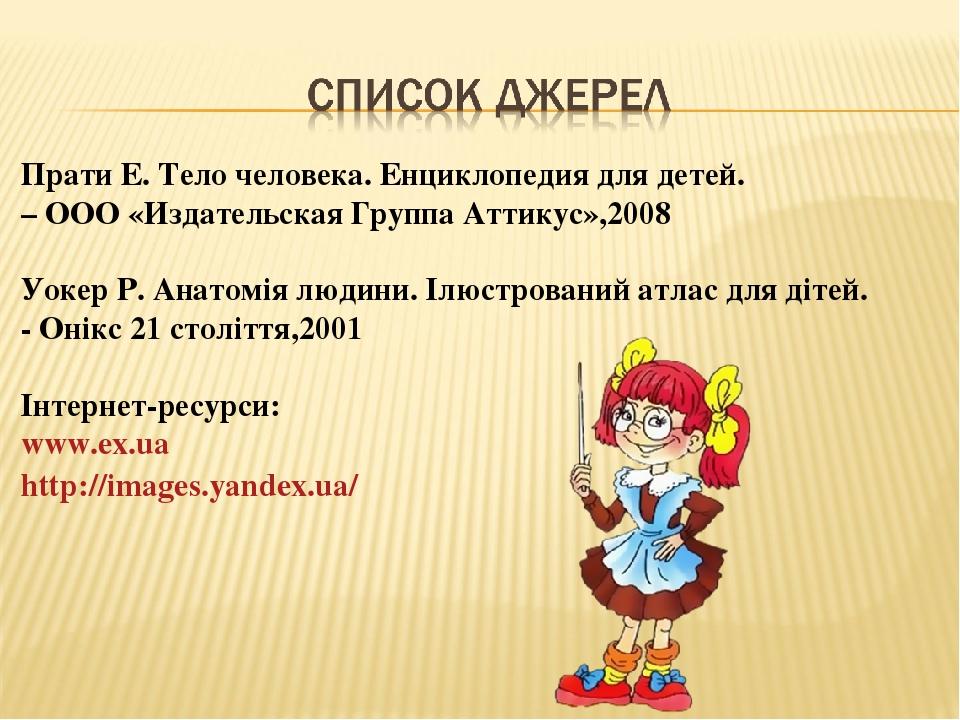 Прати Е. Тело человека. Енциклопедия для детей. – ООО «Издательская Группа Аттикус»,2008 Уокер Р. Анатомія людини. Ілюстрований атлас для дітей. - ...