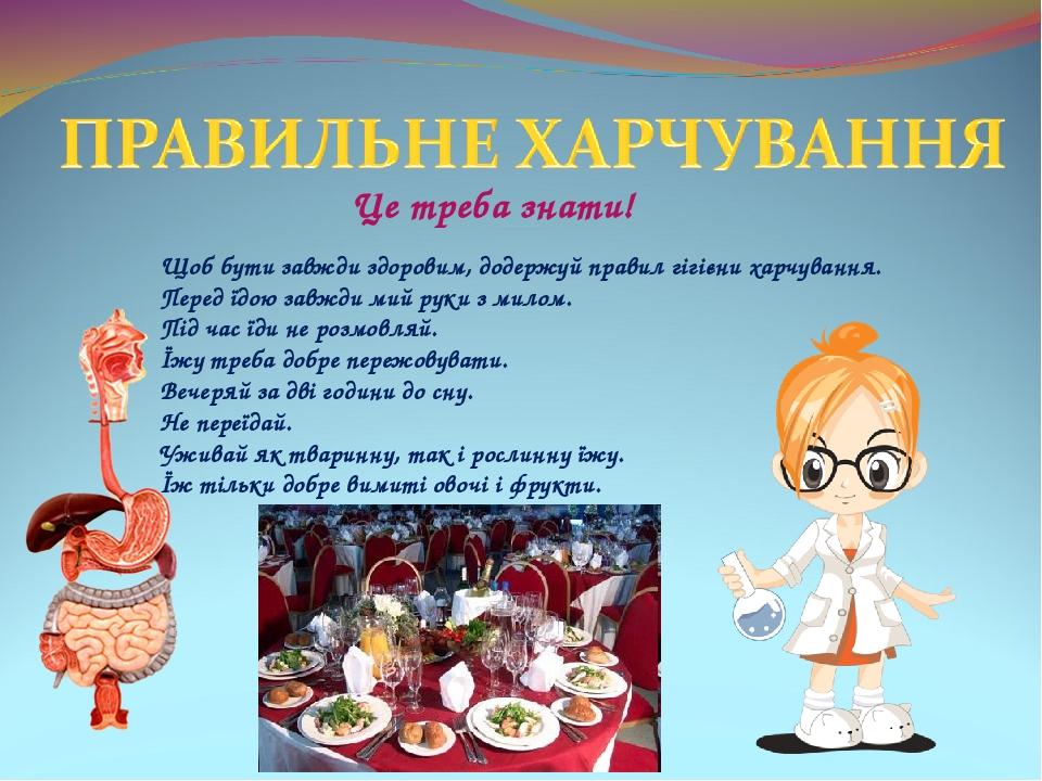 Це треба знати! Щоб бути завжди здоровим, додержуй правил гігієни харчування. Перед їдою завжди мий руки з милом. Під час їди не розмовляй. Їжу тре...