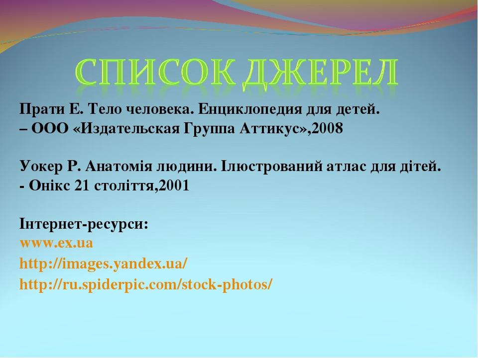 Прати Е. Тело человека. Енциклопедия для детей. – ООО «Издательская Группа Аттикус»,2008 Уокер Р. Анатомія людини. Ілюстрований атлас для дітей. - ...