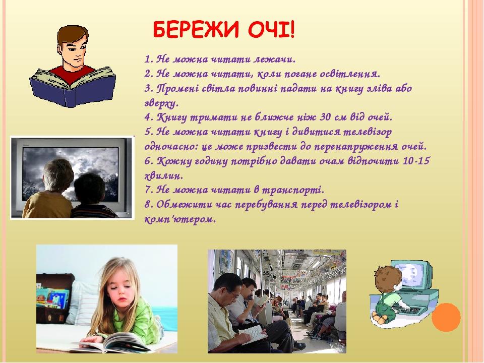 1. Не можна читати лежачи. 2. Не можна читати, коли погане освітлення. 3. Промені світла повинні падати на книгу зліва або зверху. 4. Книгу тримати...