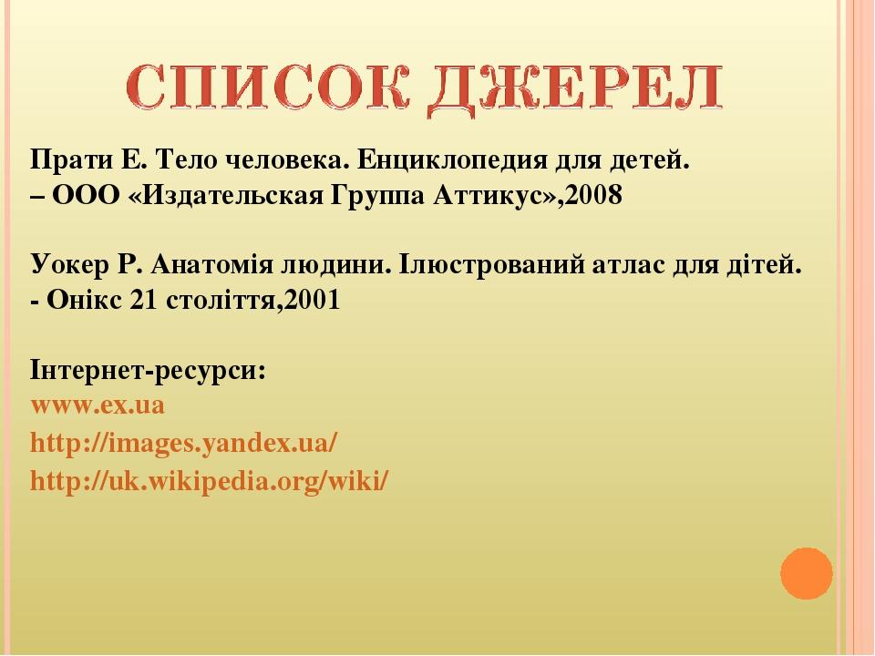 Прати Е. Тело человека. Енциклопедия для детей. – ООО «Издательская Группа Аттикус»,2008 Уокер Р. Анатомія людини. Ілюстрований атлас для дітей. - ...