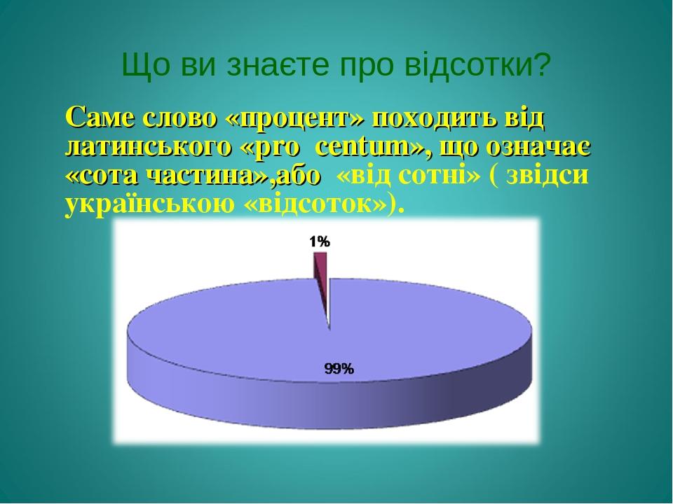 Що ви знаєте про відсотки? Саме слово «процент» походить від латинського «pro centum», що означає «сота частина»,або «від сотні» ( звідси українськ...