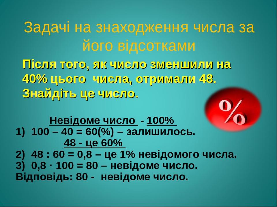 Задачі на знаходження числа за його відсотками Після того, як число зменшили на 40% цього числа, отримали 48. Знайдіть це число. Невідоме число - 1...