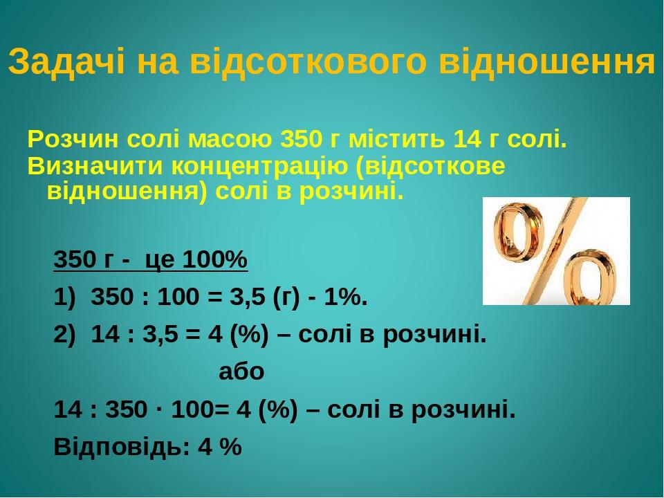 Задачі на відсоткового відношення Розчин солі масою 350 г містить 14 г солі. Визначити концентрацію (відсоткове відношення) солі в розчині. 350 г -...