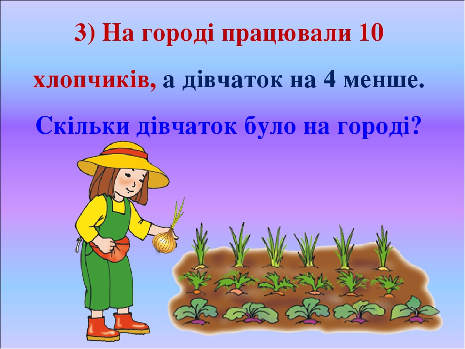 3) На городі працювали 10 хлопчиків, а дівчаток на 4 менше. Скільки дівчаток було на городі?