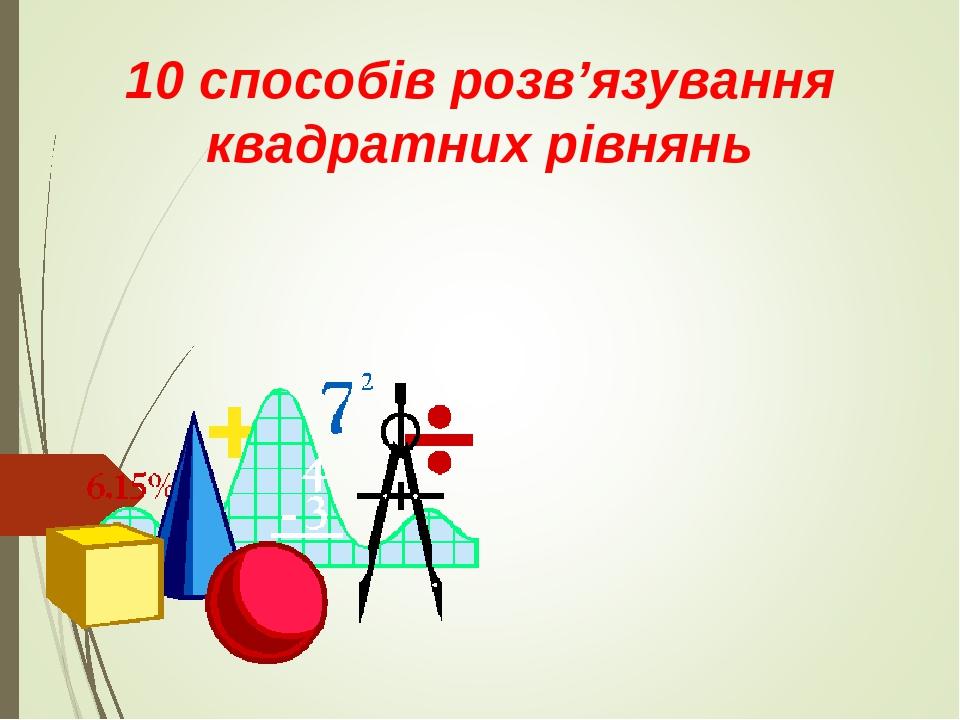 10 способів розв’язування квадратних рівнянь