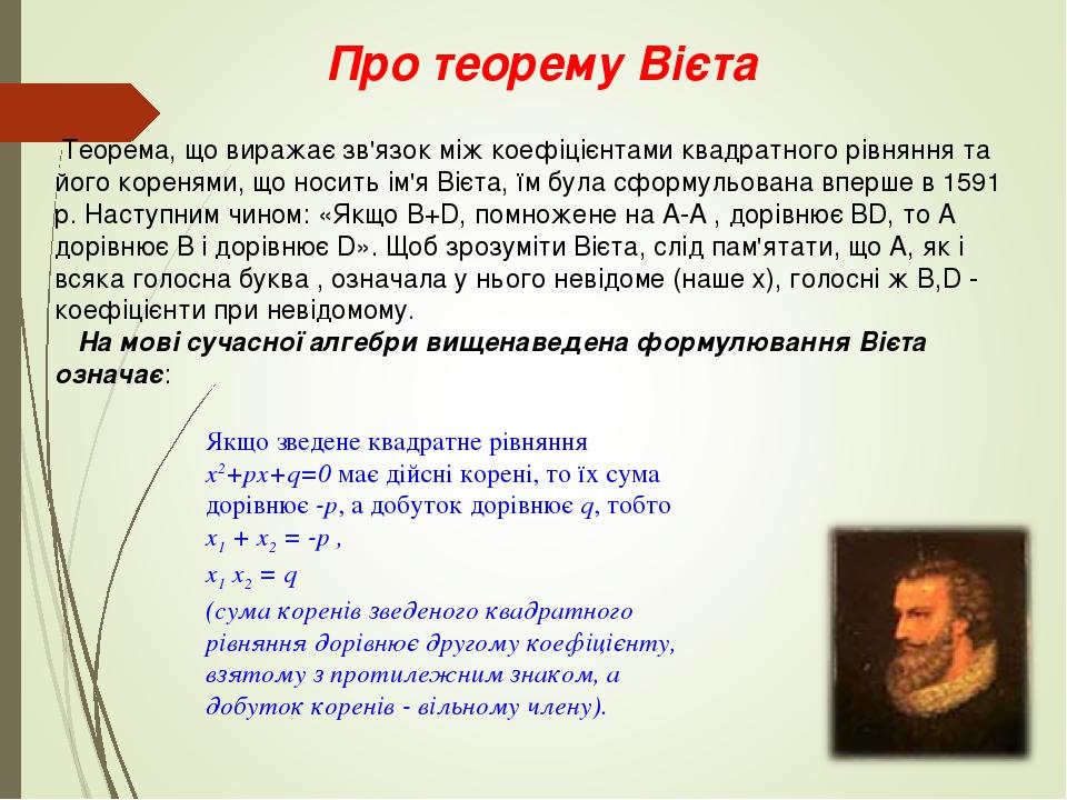 Про теорему Вієта Теорема, що виражає зв'язок між коефіцієнтами квадратного рівняння та його коренями, що носить ім'я Вієта, їм була сформульована ...