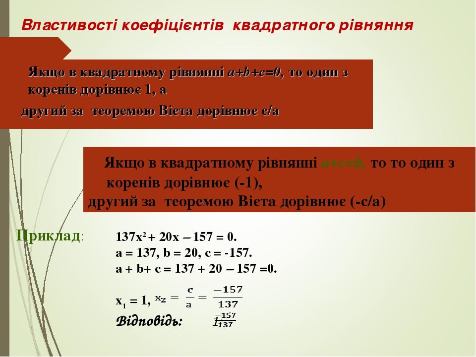 Якщо в квадратному рівнянні a+b+c=0, то один з коренів дорівнює 1, а другий за теоремою Вієта дорівнює с/а Якщо в квадратному рівнянні a+c=b, то то...