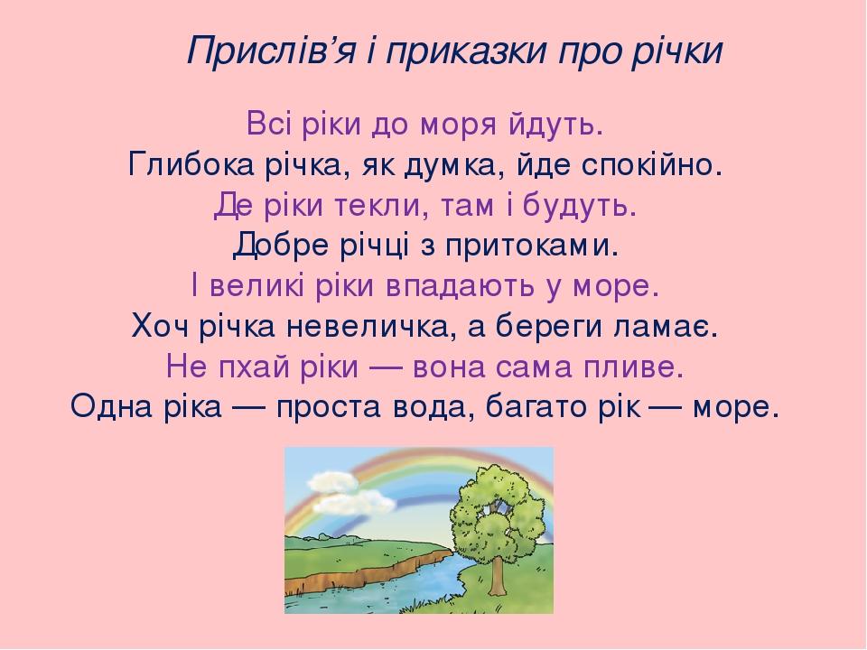 Прислів’я і приказки про річки Всі ріки до моря йдуть. Глибока річка, як думка, йде спокійно. Де ріки текли, там і будуть. Добре річці з притоками....