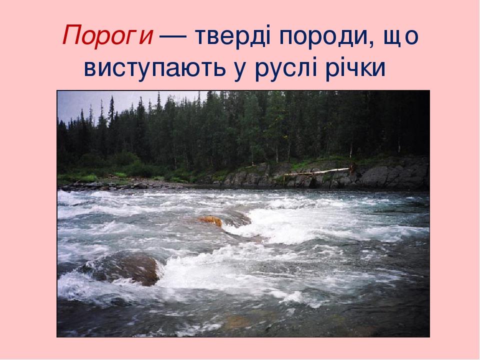 Пороги — тверді породи, що виступають у руслі річки