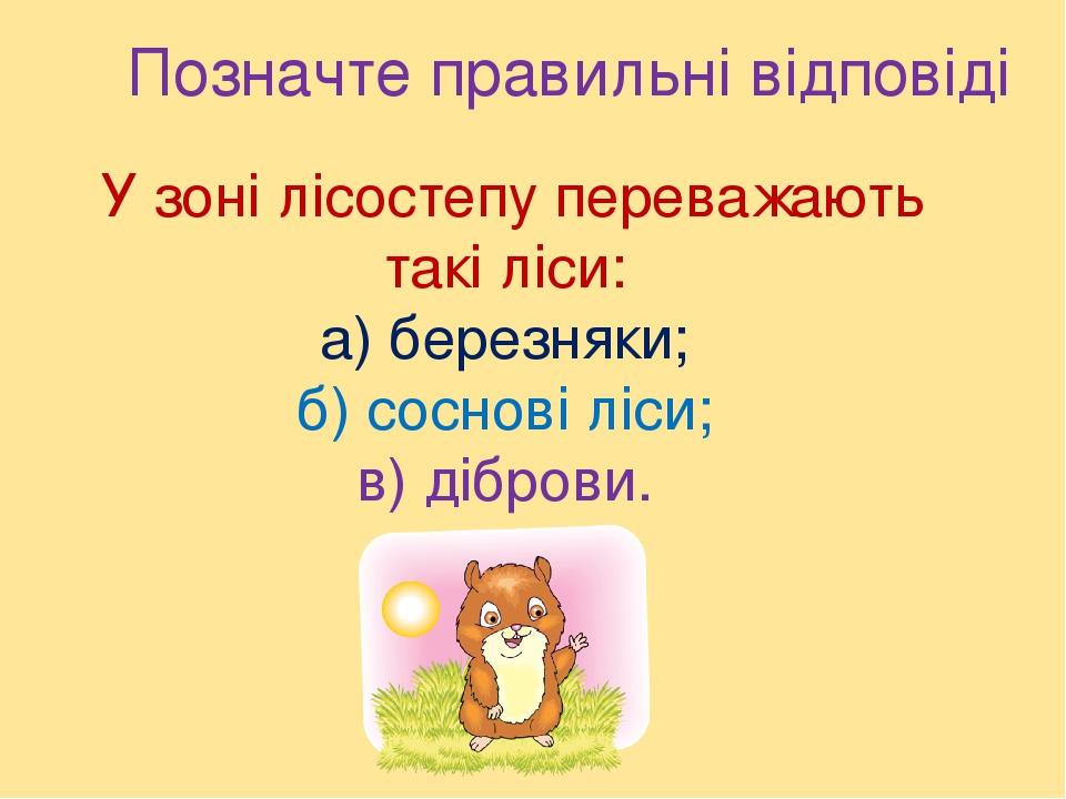 Позначте правильні відповіді У зоні лісостепу переважають такі ліси: а) березняки; б) соснові ліси; в) діброви.