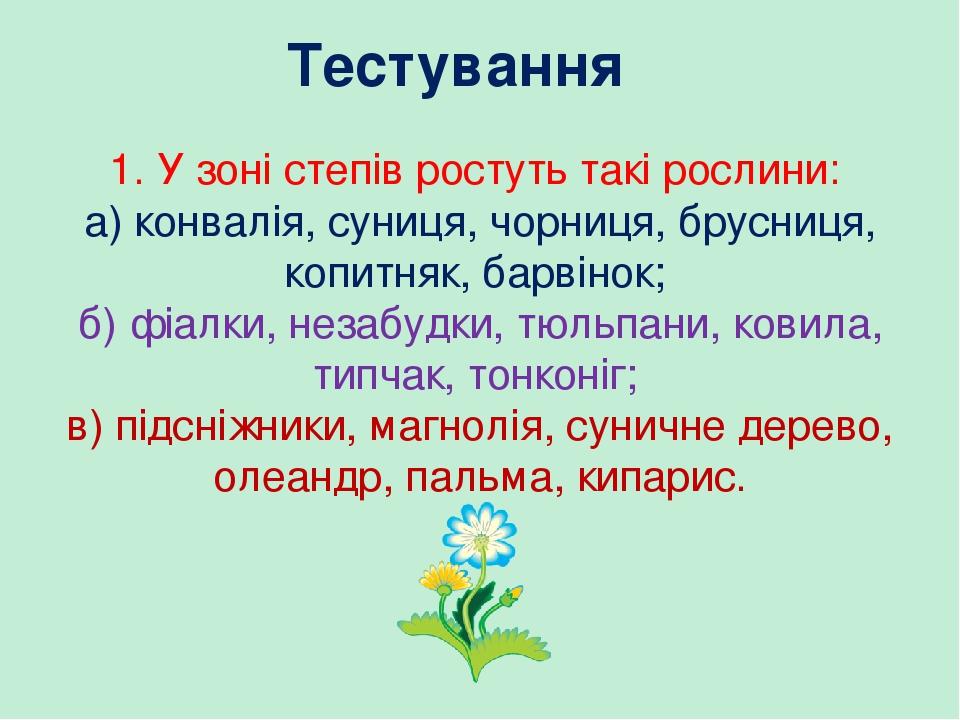 Тестування 1. У зоні степів ростуть такі рослини: а) конвалія, суниця, чорниця, брусниця, копитняк, барвінок; б) фіалки, незабудки, тюльпани, ковил...