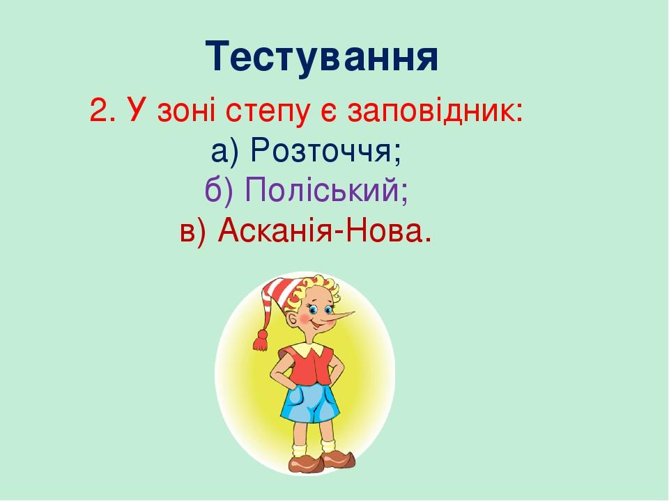 Тестування 2. У зоні степу є заповідник: а) Розточчя; б) Поліський; в) Асканія-Нова.