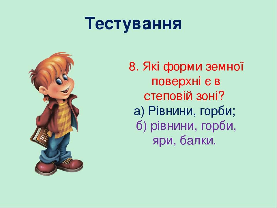 Тестування 8. Які форми земної поверхні є в степовій зоні? а) Рівнини, горби; б) рівнини, горби, яри, балки.