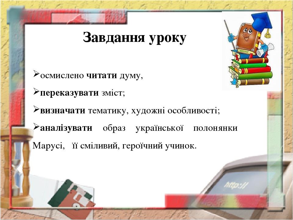 Завдання уроку осмислено читати думу, переказувати зміст; визначати тематику, художні особливості; аналізувати образ української полонянки Марусі, ...