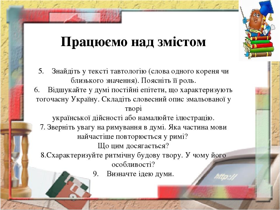 Працюємо над змістом 5.    Знайдіть у тексті тавтологію (слова одного кореня чи близького значення). Поясніть її роль. 6.    Відшукайте у думі пост...