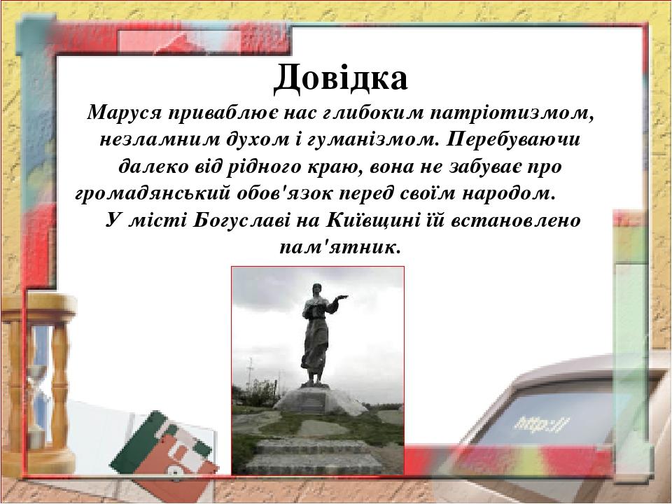 Довідка Маруся приваблює нас глибоким патріотизмом, незламним духом і гуманізмом. Перебуваючи далеко від рідного краю, вона не забуває про громадян...