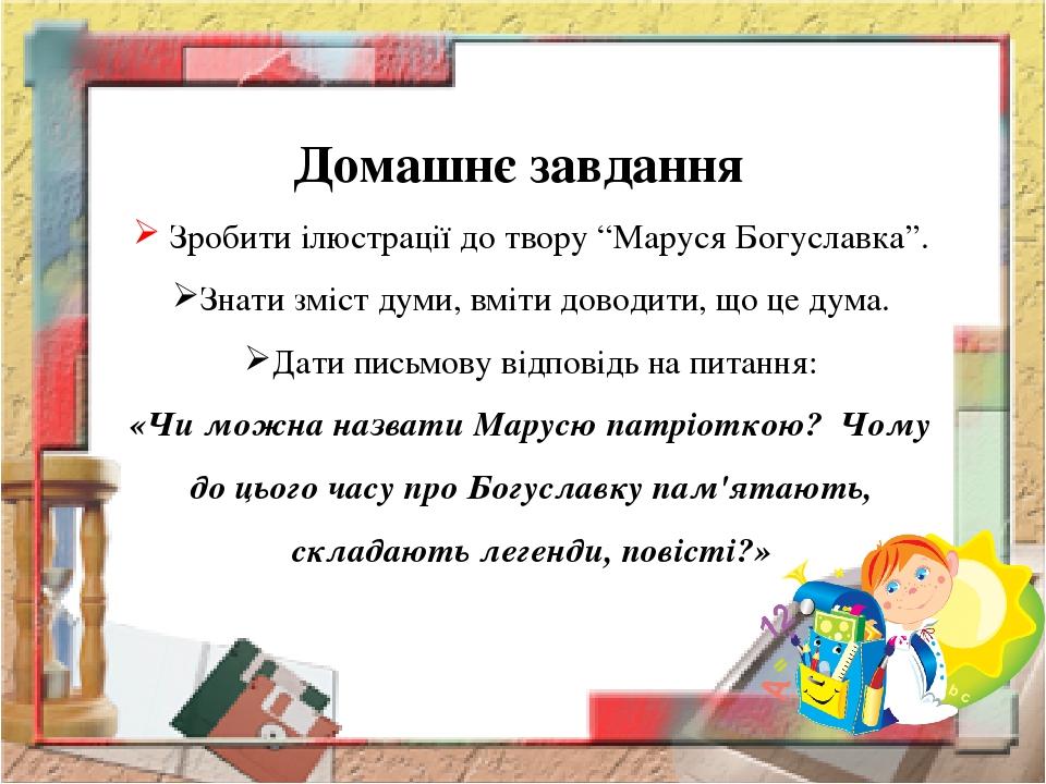 Домашнє завдання Зробити ілюстрації до твору “Маруся Богуславка”. Знати зміст думи, вміти доводити, що це дума. Дати письмову відповідь на питання:...