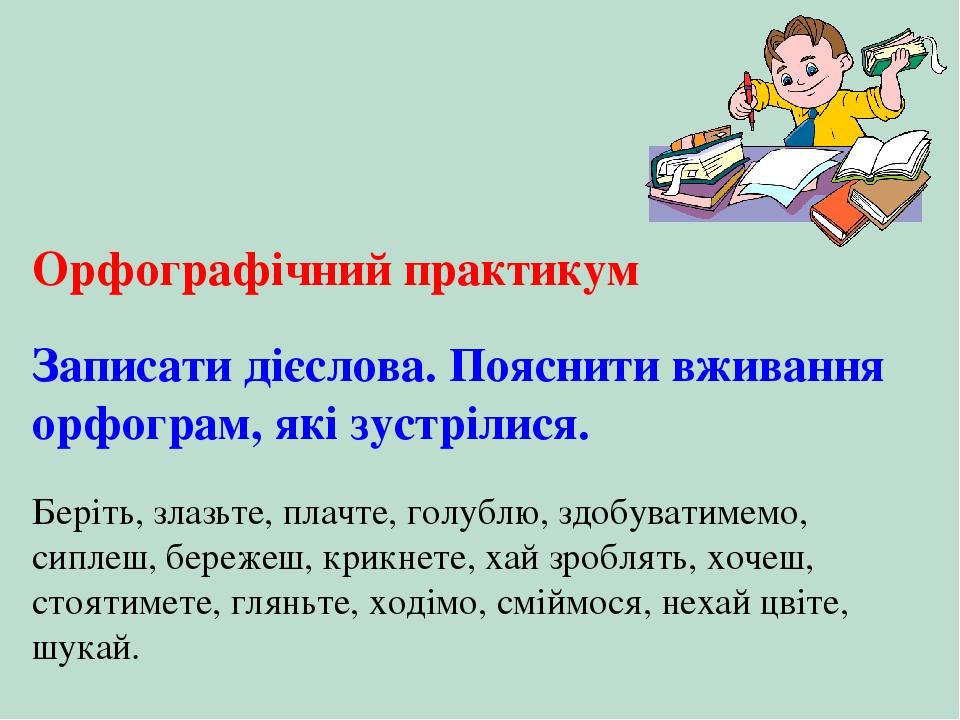 Орфографічний практикум Записати дієслова. Пояснити вживання орфограм, які зустрілися. Беріть, злазьте, плачте, голублю, здобуватимемо, сиплеш, бер...