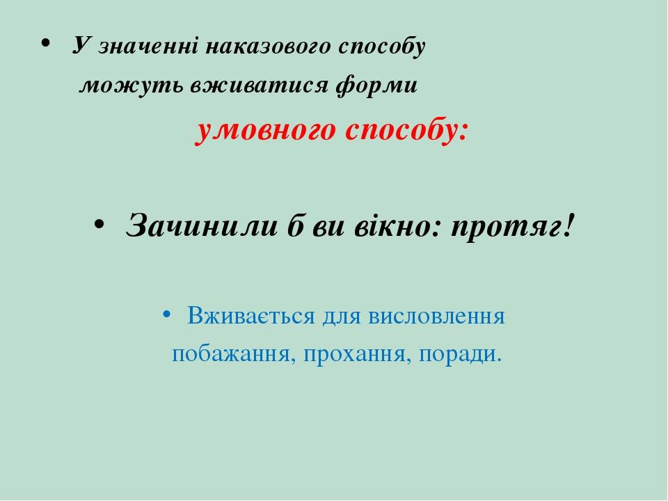 У значенні наказового способу можуть вживатися форми умовного способу: Зачинили б ви вікно: протяг! Вживається для висловлення побажання, прохання,...