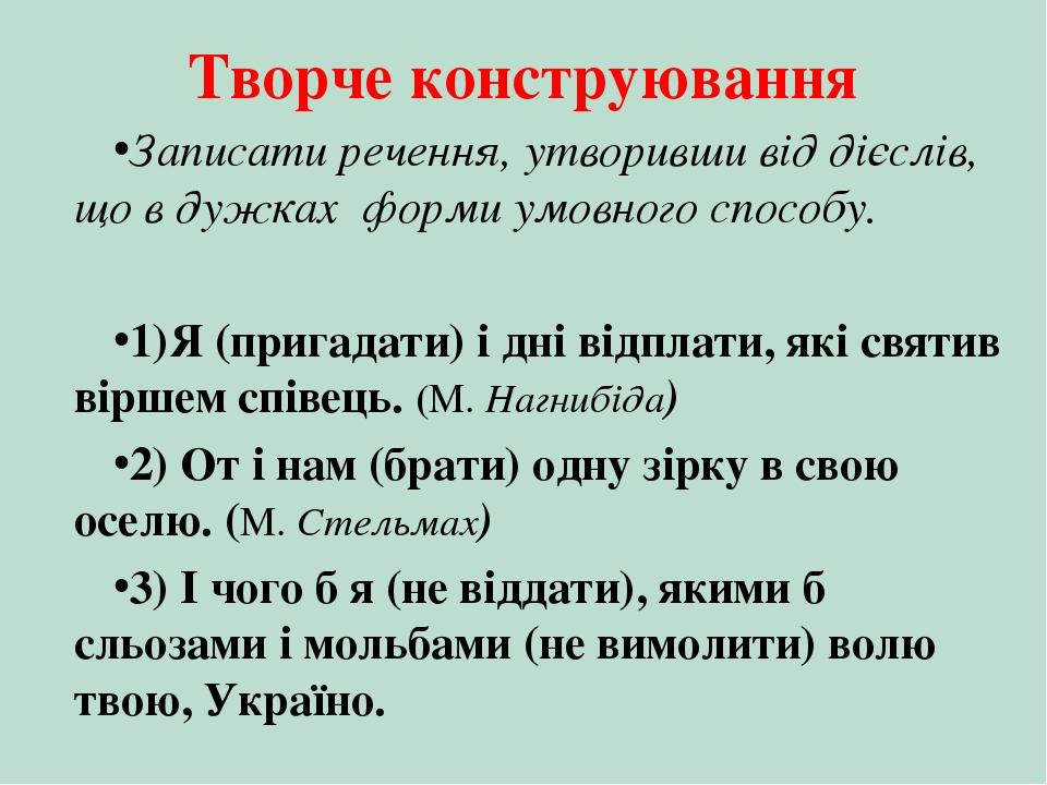 Творче конструювання Записати речення, утворивши від дієслів, що в дужках форми умовного способу. 1)Я (пригадати) і дні відплати, які святив віршем...