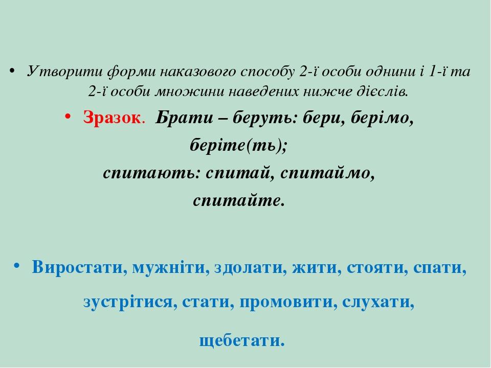 Утворити форми наказового способу 2-ї особи однини і 1-ї та 2-ї особи множини наведених нижче дієслів. Зразок. Брати – беруть: бери, берімо, беріте...